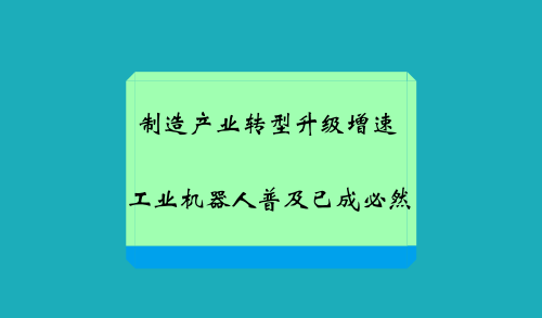 制造產(chǎn)業(yè)轉(zhuǎn)型升級增速 工業(yè)機(jī)器人普及已成必然