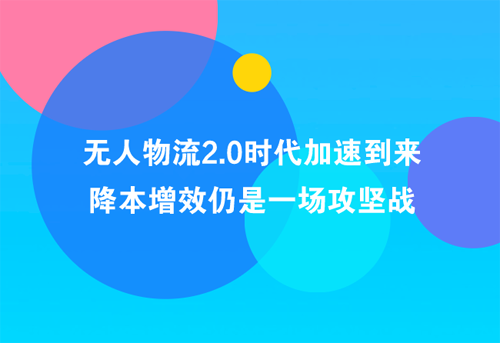 無人物流2.0時(shí)代加速到來 降本增效仍是一場(chǎng)攻堅(jiān)戰(zhàn)