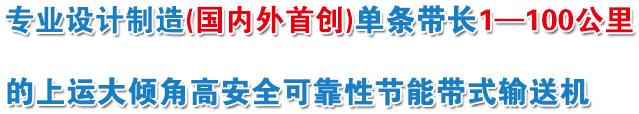 設計制造單條帶長1～100公里帶式輸送機，降低投資和運營成本10%～30%，“電動托輥”質保期10年。特別是消除了上運大傾角帶式輸送機斷帶風險。