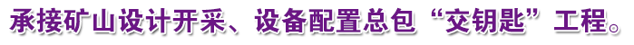 承接礦山設(shè)計開采、設(shè)備配置總包“交鑰匙”工程。